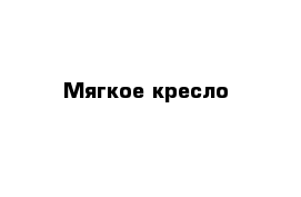 Мягкое кресло